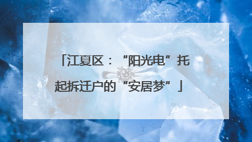 江夏区：“阳光电”托起拆迁户的“安居梦”